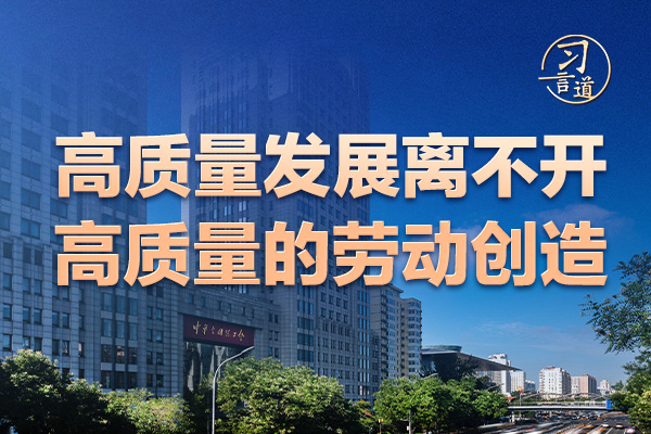 習(xí)言道｜高質(zhì)量發(fā)展離不開高質(zhì)量的勞動創(chuàng)造